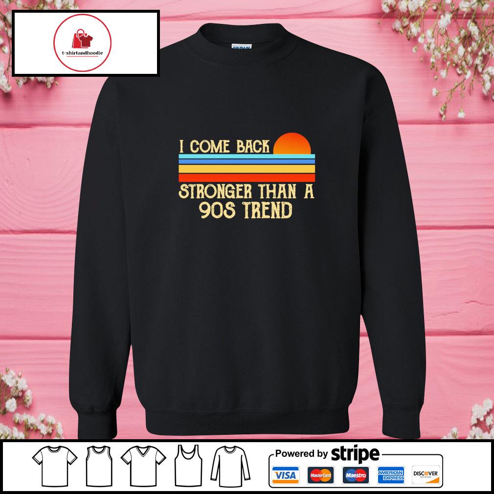 i-come-back-stronger-than-a-90s-trend-shirt-hoodie-sweater-long