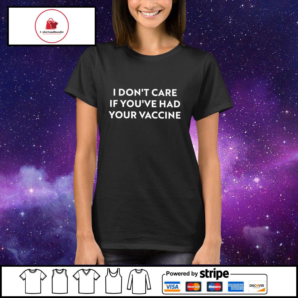 I Don T Care If You Ve Had Your Vaccine Shirt Hoodie Sweater Long Sleeve And Tank Top