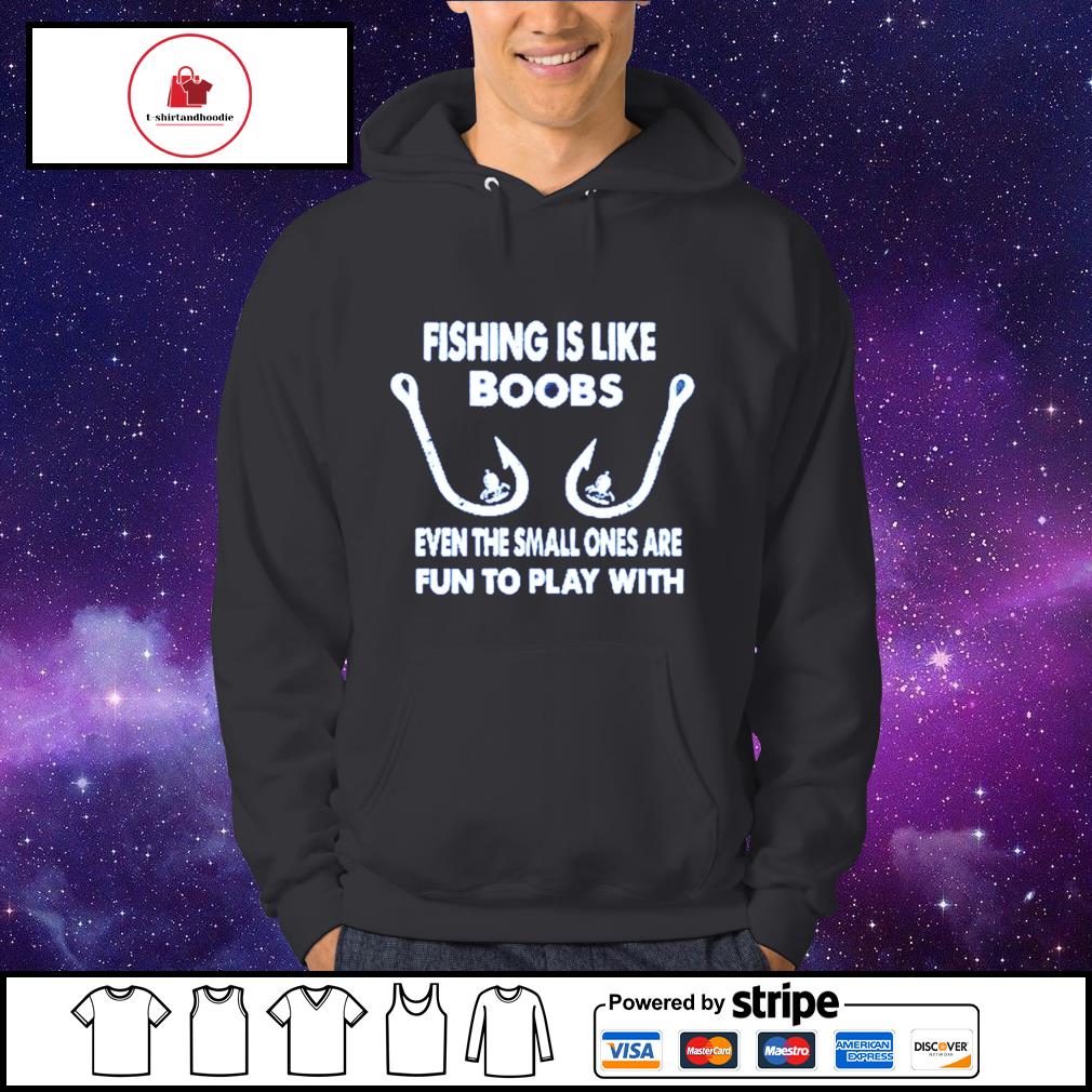 Fishing is like boobs even te small ones are fun to play with shirt, hoodie,  sweater, long sleeve and tank top