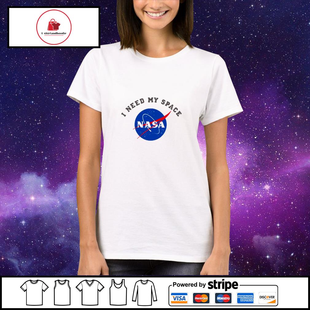 I need my space Nasa shirt hoodie sweater long sleeve and tank top