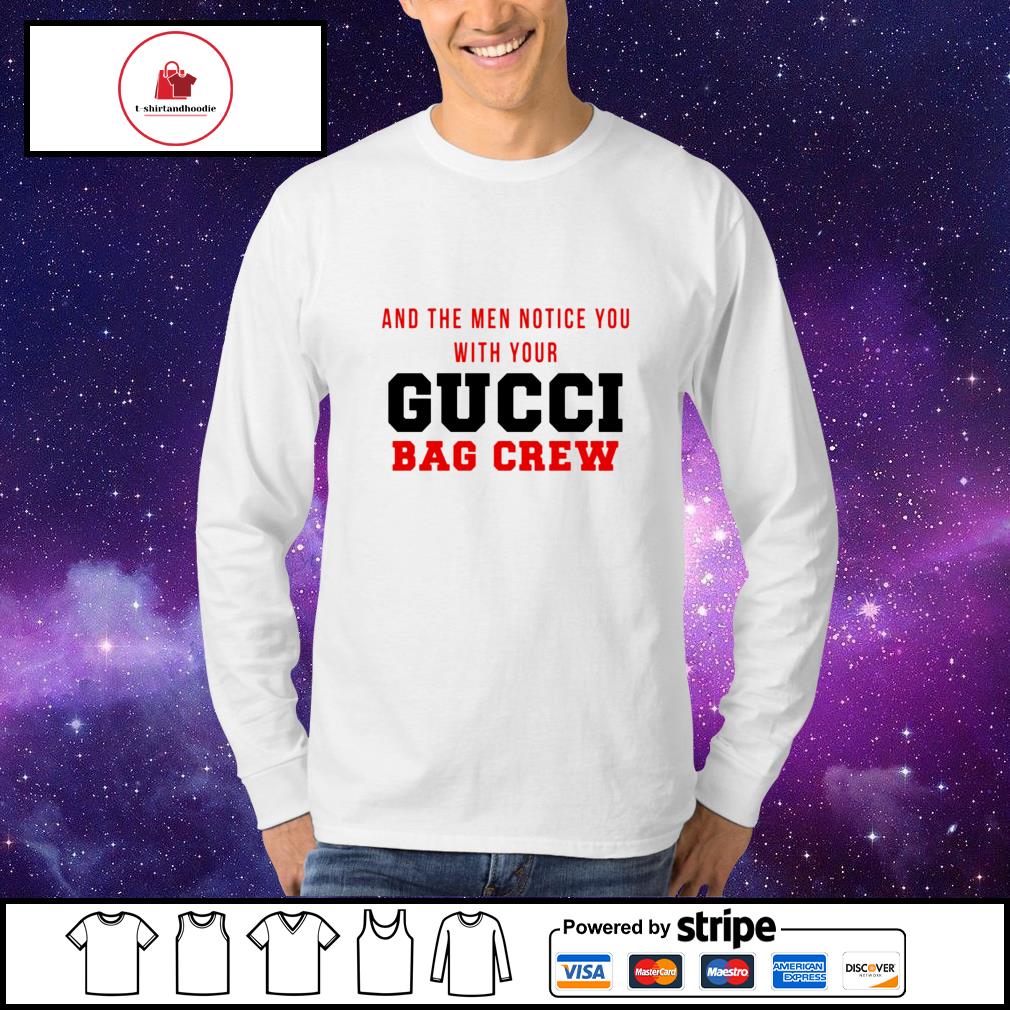 And the men you with Gucci bag crew shirt, hoodie, sweater, long sleeve and tank top