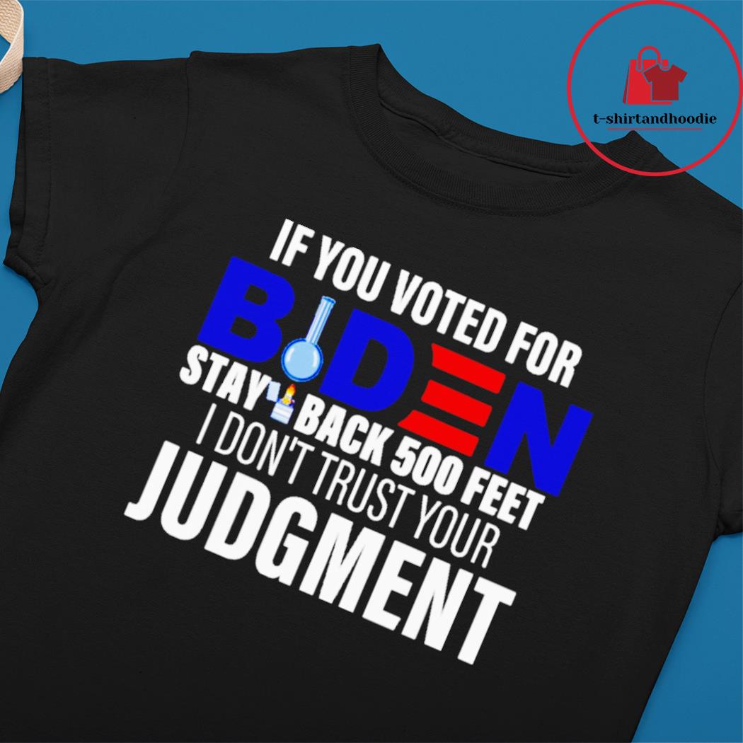 https://images.t-shirtandhoodie.com/2022/02/if-you-voted-for-biden-stay-back-500-feet-i-dont-trust-your-judgment-Ladies-tee.jpg
