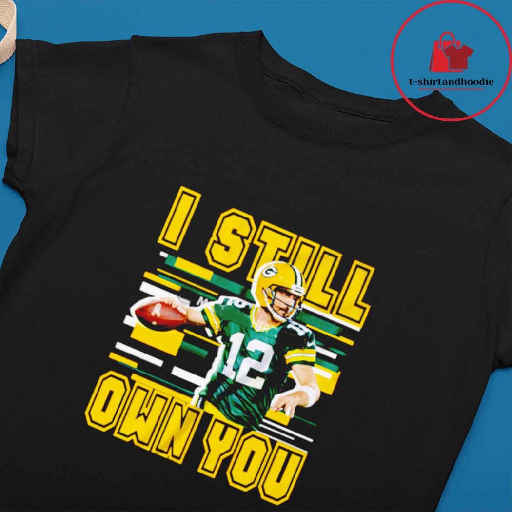 Aaron Rodgers Shirt I Still Own You Shirt,Sweater, Hoodie, And Long  Sleeved, Ladies, Tank Top