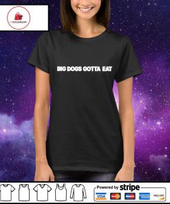 Big dawgs gotta eat shirt, hoodie, sweater, long sleeve and tank top