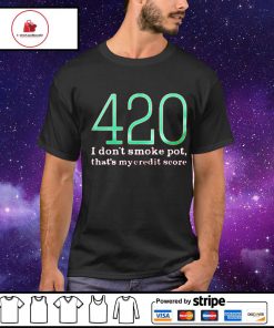 420 i don’t smoke pot that’s my credit score shirt