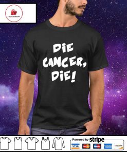 Die cancer die shirt