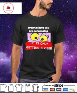 Every minute you are not running he is only getting closer shirt