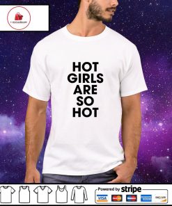 Hot girls are so hot shirt