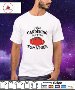 I love gardening from my head tomatoes shirt