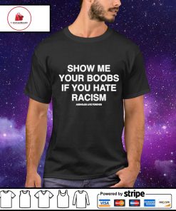 Show me your boobs if you hate racism shirt