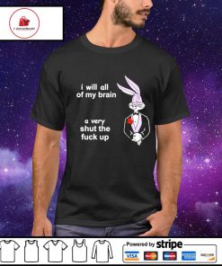 Bugs Bunny I will all of my brain a very shut the fuck up shirt