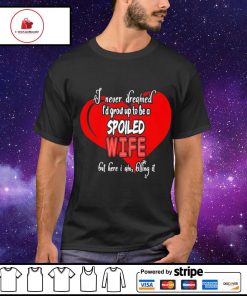 I never dreamed i'd 30. grow up to be a spoiled wife but here i am killing it shirt