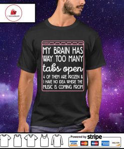 My brain has way too many tabs open 4 of them are frozen shirt