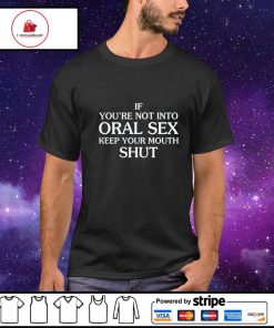 Men's if you’re not into oral sex keep your mouth shut shirt