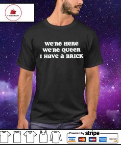Men's we're here we're queer i have a brick shirt
