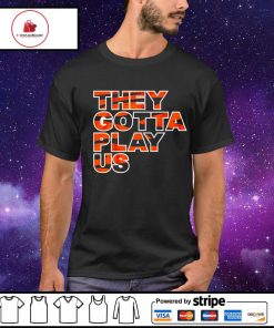 They Gotta Play Us Cincinnati Bengals Shirt, hoodie, sweater, long sleeve  and tank top