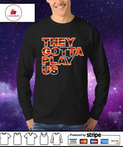 Cincinnati Bengals They Gotta Play Us shirt, hoodie, sweater, long sleeve  and tank top