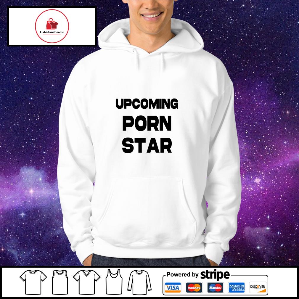 Upcoming porn star shirt, hoodie, sweater, long sleeve and tank top