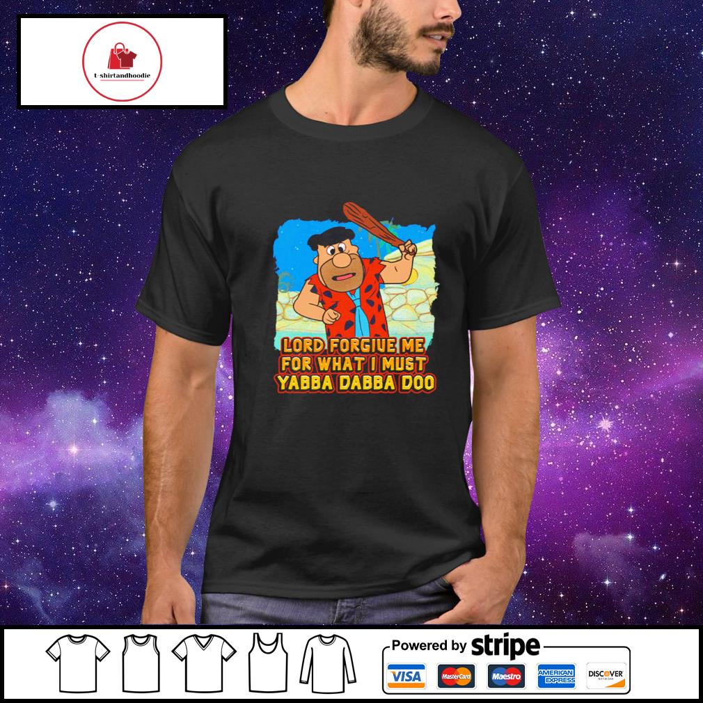 Lord forgive me for what i must yabba dabba doo shirt
