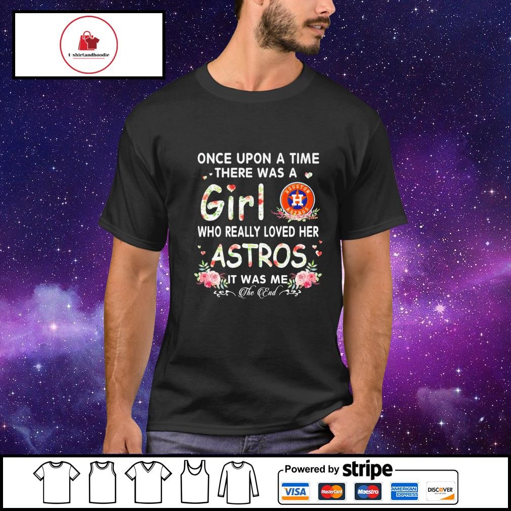 Once upon a time there was a girl who really loves here houston astros it  was me shirt, hoodie, sweater, long sleeve and tank top