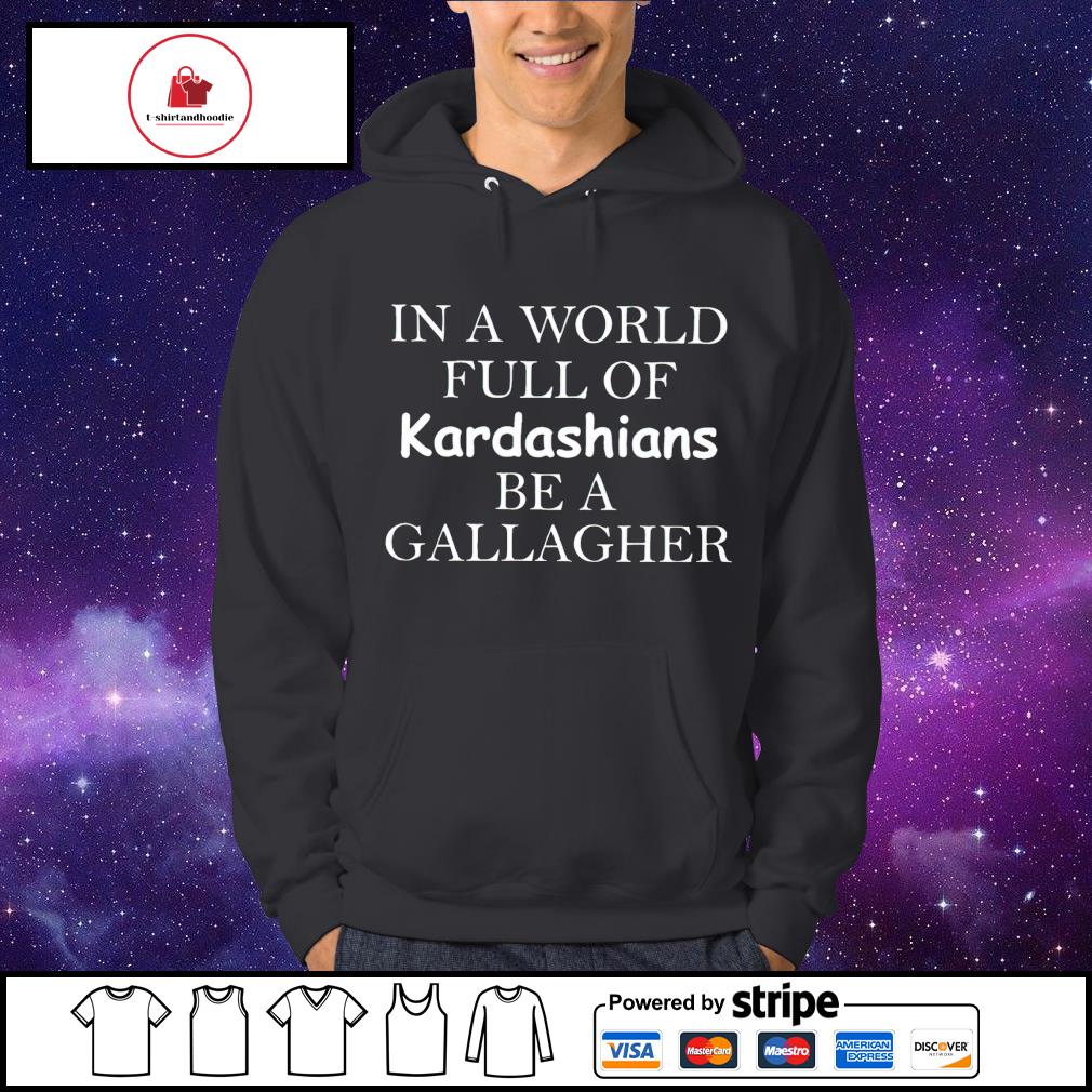 In a world full of online kardashians be a gallagher hoodie