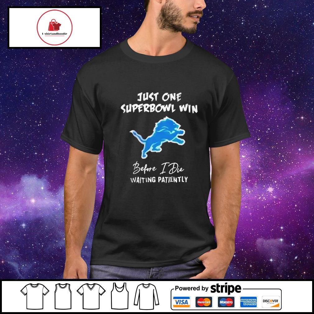 Detroit Lions Just One Superbowl Win Before I Die Waiting Patiently shirt,  hoodie, sweater, long sleeve and tank top