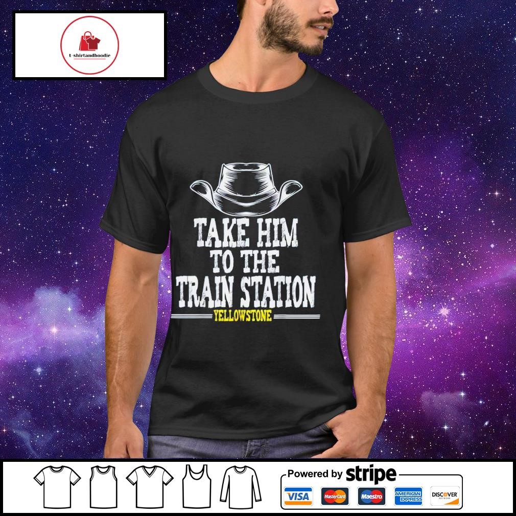Best take him to the train station Yellowstone shirt