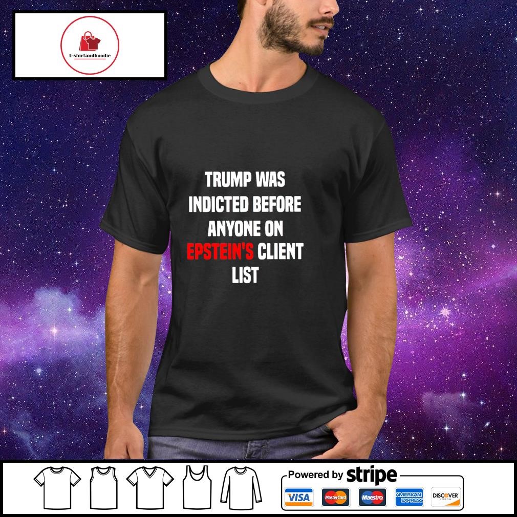 Hot trump was indicted before anyone on epstein's client list shirt
