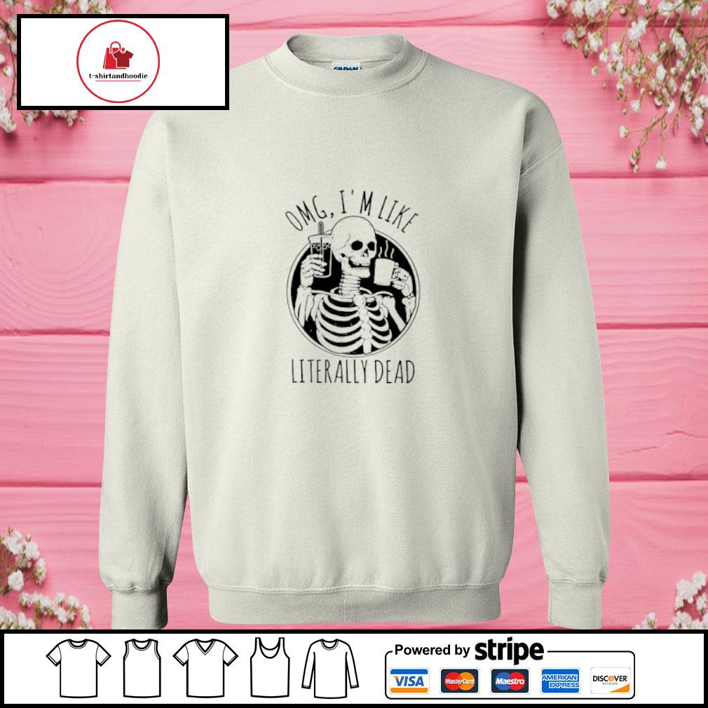 omg im like literally dead sweatshirt